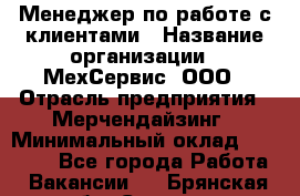 Менеджер по работе с клиентами › Название организации ­ МехСервис, ООО › Отрасль предприятия ­ Мерчендайзинг › Минимальный оклад ­ 40 000 - Все города Работа » Вакансии   . Брянская обл.,Сельцо г.